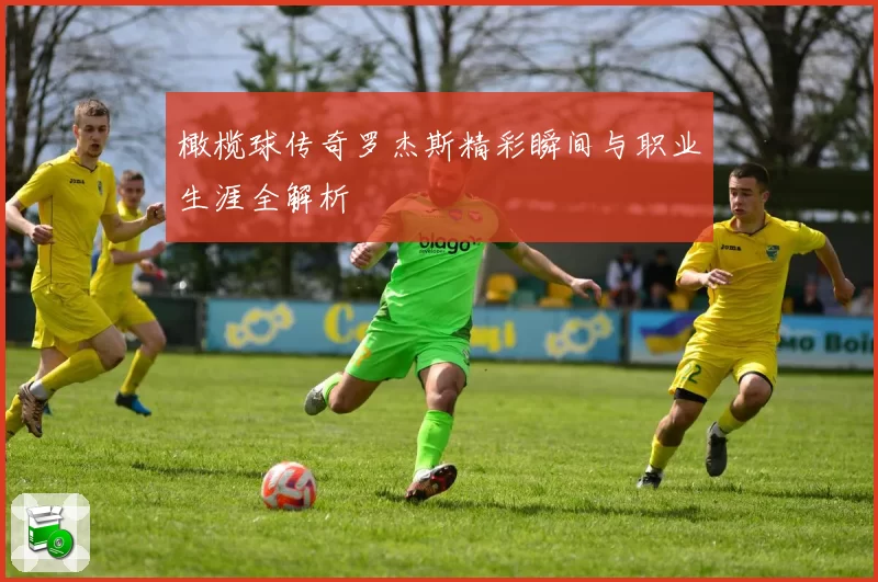 橄榄球传奇罗杰斯精彩瞬间与职业生涯全解析
