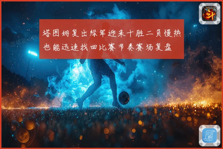 塔图姆复出绿军迎来十胜二负慢热也能迅速找回比赛节奏赛场复盘