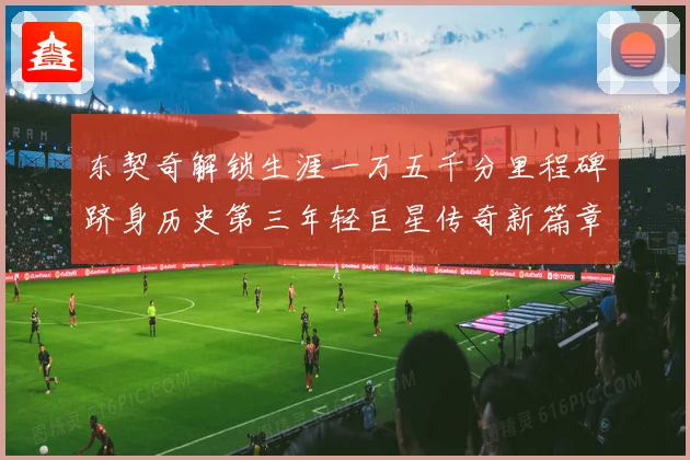 东契奇解锁生涯一万五千分里程碑跻身历史第三年轻巨星传奇新篇章赛场复盘