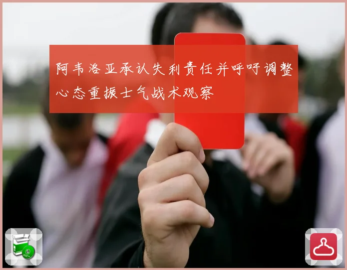阿韦洛亚承认失利责任并呼吁调整心态重振士气战术观察