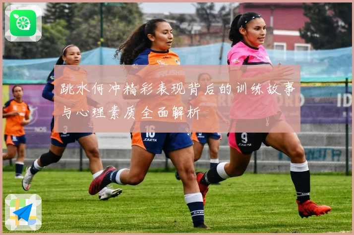 跳水何冲精彩表现背后的训练故事与心理素质全面解析