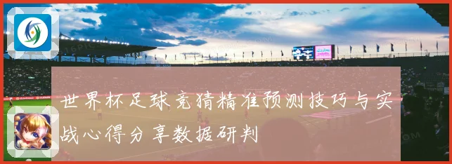 世界杯足球竞猜精准预测技巧与实战心得分享数据研判