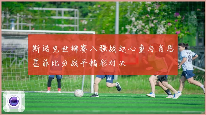 斯诺克世锦赛八强战赵心童与肖恩墨菲比分战平精彩对决