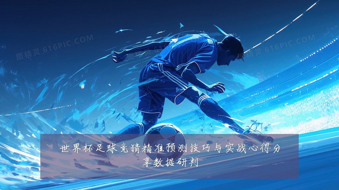 世界杯足球竞猜精准预测技巧与实战心得分享数据研判