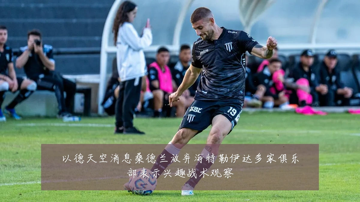 以德天空消息桑德兰放弃海特勒伊达多家俱乐部表示兴趣战术观察